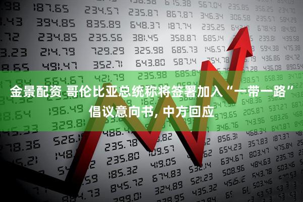 金景配资 哥伦比亚总统称将签署加入“一带一路”倡议意向书, 中方回应