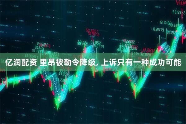 亿润配资 里昂被勒令降级, 上诉只有一种成功可能