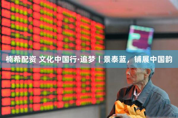 楠希配资 文化中国行·追梦丨景泰蓝，铺展中国韵